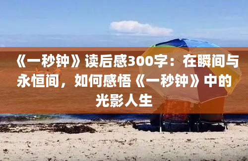 《一秒钟》读后感300字：在瞬间与永恒间，如何感悟《一秒钟》中的光影人生