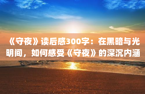 《守夜》读后感300字：在黑暗与光明间，如何感受《守夜》的深沉内涵