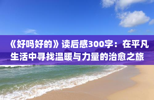 《好吗好的》读后感300字：在平凡生活中寻找温暖与力量的治愈之旅