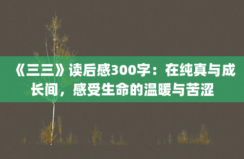 《三三》读后感300字：在纯真与成长间，感受生命的温暖与苦涩