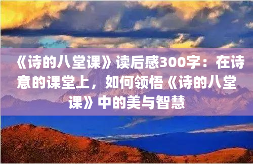 《诗的八堂课》读后感300字：在诗意的课堂上，如何领悟《诗的八堂课》中的美与智慧