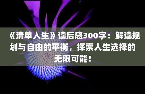 《清单人生》读后感300字：解读规划与自由的平衡，探索人生选择的无限可能！