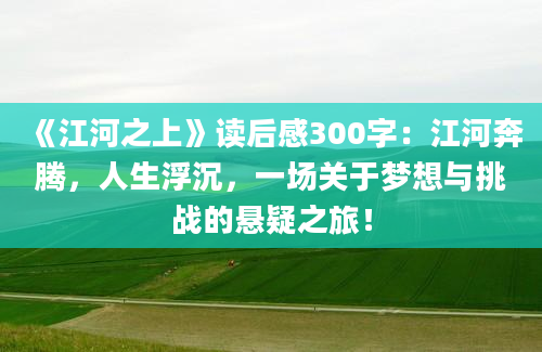 《江河之上》读后感300字：江河奔腾，人生浮沉，一场关于梦想与挑战的悬疑之旅！