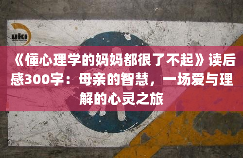 《懂心理学的妈妈都很了不起》读后感300字：母亲的智慧，一场爱与理解的心灵之旅