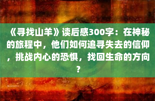 《寻找山羊》读后感300字：在神秘的旅程中，他们如何追寻失去的信仰，挑战内心的恐惧，找回生命的方向？