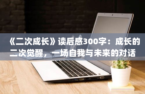 《二次成长》读后感300字：成长的二次觉醒，一场自我与未来的对话