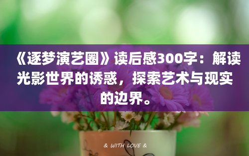 《逐梦演艺圈》读后感300字：解读光影世界的诱惑，探索艺术与现实的边界。