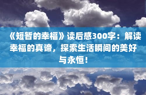 《短暂的幸福》读后感300字：解读幸福的真谛，探索生活瞬间的美好与永恒！