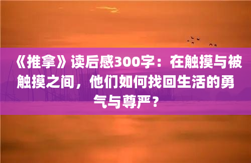 《推拿》读后感300字：在触摸与被触摸之间，他们如何找回生活的勇气与尊严？