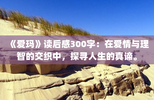 《爱玛》读后感300字：在爱情与理智的交织中，探寻人生的真谛。