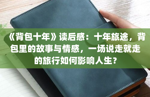 《背包十年》读后感：十年旅途，背包里的故事与情感，一场说走就走的旅行如何影响人生？