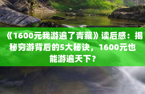 《1600元我游遍了青藏》读后感：揭秘穷游背后的5大秘诀，1600元也能游遍天下？