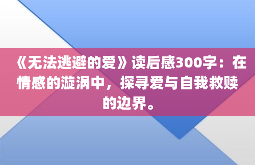 《无法逃避的爱》读后感300字：在情感的漩涡中，探寻爱与自我救赎的边界。