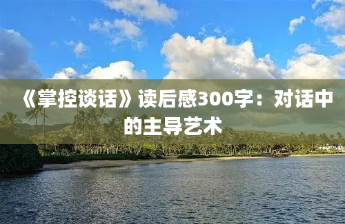 《掌控谈话》读后感300字：对话中的主导艺术