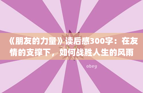 《朋友的力量》读后感300字：在友情的支撑下，如何战胜人生的风雨