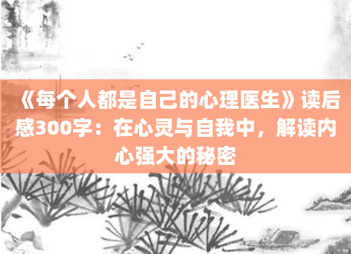 《每个人都是自己的心理医生》<a href=https://www.baixuetang.com target=_blank class=infotextkey>读后感</a>300字：在心灵与自我中，解读内心强大的秘密