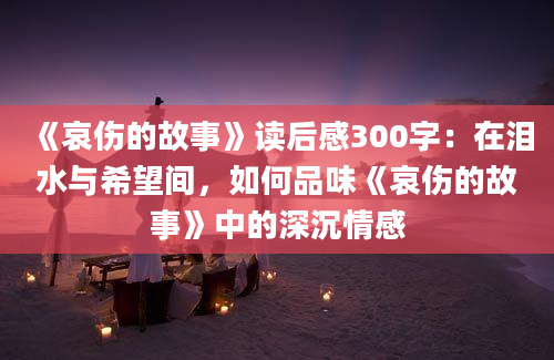 《哀伤的故事》读后感300字：在泪水与希望间，如何品味《哀伤的故事》中的深沉情感