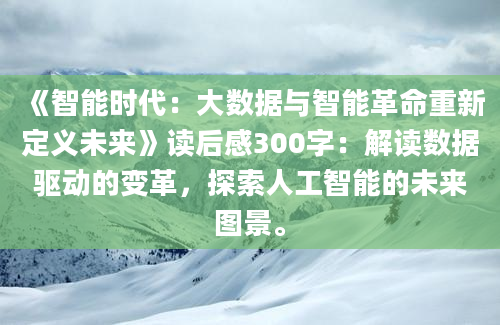 《智能时代：大数据与智能革命重新定义未来》读后感300字：解读数据驱动的变革，探索人工智能的未来图景。