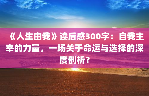 《人生由我》读后感300字：自我主宰的力量，一场关于命运与选择的深度剖析？