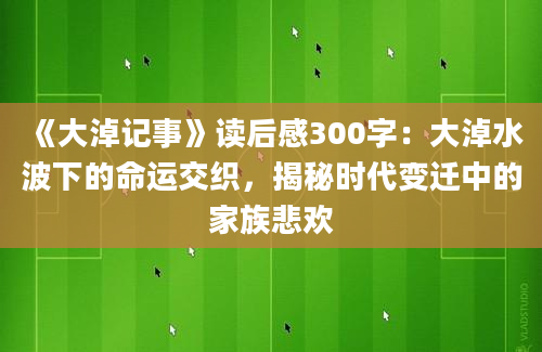 《大淖记事》读后感300字：大淖水波下的命运交织，揭秘时代变迁中的家族悲欢