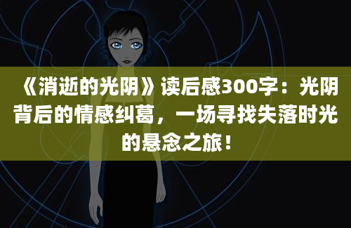 《消逝的光阴》读后感300字：光阴背后的情感纠葛，一场寻找失落时光的悬念之旅！