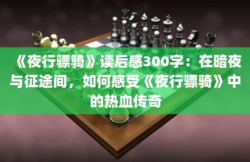 《夜行骠骑》<a href=https://www.baixuetang.com target=_blank class=infotextkey>读后感</a>300字：在暗夜与征途间，如何感受《夜行骠骑》中的热血传奇