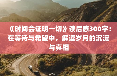 《时间会证明一切》读后感300字：在等待与希望中，解读岁月的沉淀与真相