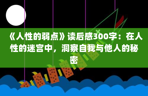 《人性的弱点》读后感300字：在人性的迷宫中，洞察自我与他人的秘密