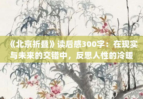 《北京折叠》<a href=https://www.baixuetang.com target=_blank class=infotextkey>读后感</a>300字：在现实与未来的交错中，反思人性的冷暖