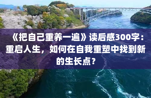 《把自己重养一遍》读后感300字：重启人生，如何在自我重塑中找到新的生长点？