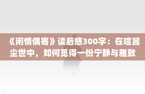 《闲情偶寄》读后感300字：在喧嚣尘世中，如何觅得一份宁静与雅致