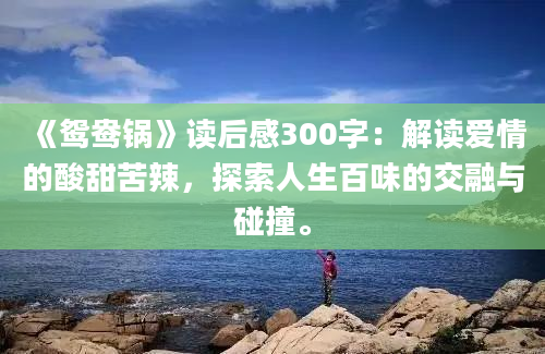 《鸳鸯锅》读后感300字：解读爱情的酸甜苦辣，探索人生百味的交融与碰撞。