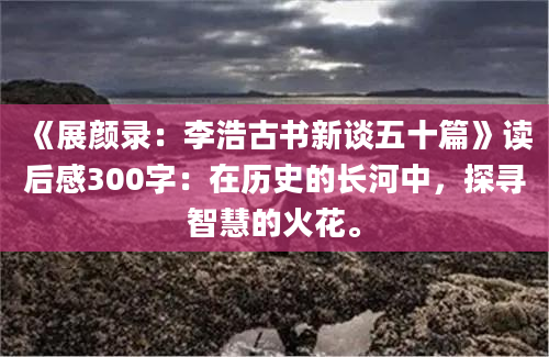 《展颜录：李浩古书新谈五十篇》读后感300字：在历史的长河中，探寻智慧的火花。