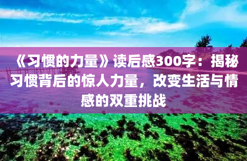 《习惯的力量》读后感300字：揭秘习惯背后的惊人力量，改变生活与情感的双重挑战