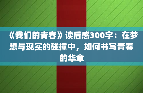 《我们的青春》读后感300字：在梦想与现实的碰撞中，如何书写青春的华章