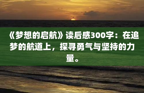 《梦想的启航》读后感300字：在追梦的航道上，探寻勇气与坚持的力量。