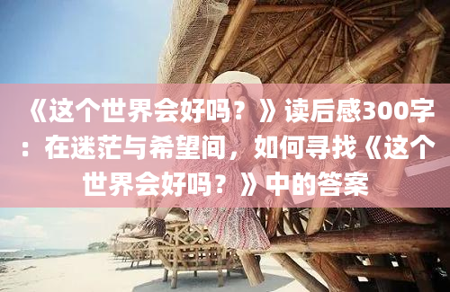 《这个世界会好吗？》<a href=https://www.baixuetang.com target=_blank class=infotextkey>读后感</a>300字：在迷茫与希望间，如何寻找《这个世界会好吗？》中的答案