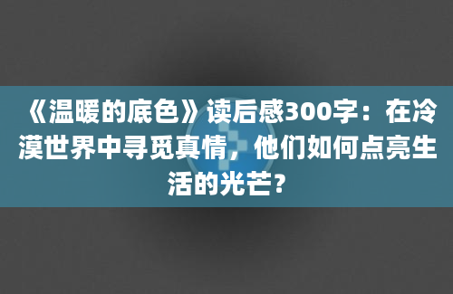 《温暖的底色》读后感300字：在冷漠世界中寻觅真情，他们如何点亮生活的光芒？