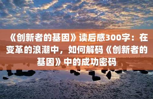 《创新者的基因》读后感300字：在变革的浪潮中，如何解码《创新者的基因》中的成功密码