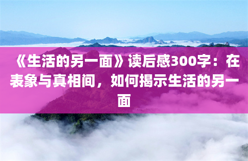 《生活的另一面》读后感300字：在表象与真相间，如何揭示生活的另一面