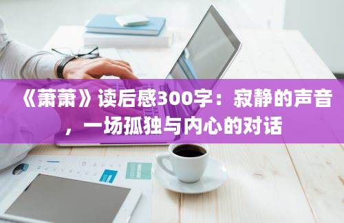 《萧萧》读后感300字：寂静的声音，一场孤独与内心的对话