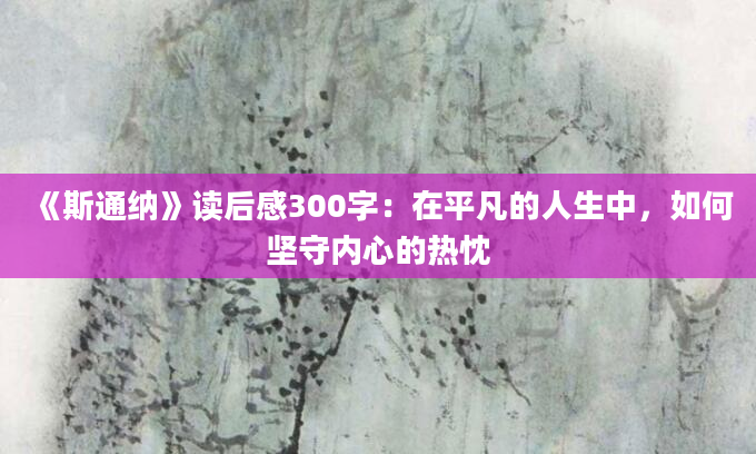 《斯通纳》读后感300字：在平凡的人生中，如何坚守内心的热忱