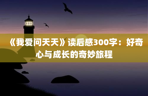 《我爱问天天》读后感300字：好奇心与成长的奇妙旅程