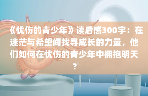 《忧伤的青少年》读后感300字：在迷茫与希望间找寻成长的力量，他们如何在忧伤的青少年中拥抱明天？