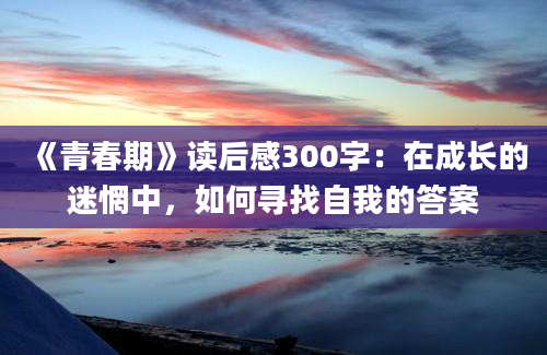 《青春期》读后感300字：在成长的迷惘中，如何寻找自我的答案