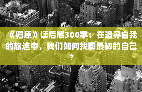 《归原》读后感300字：在追寻自我的旅途中，我们如何找回最初的自己？