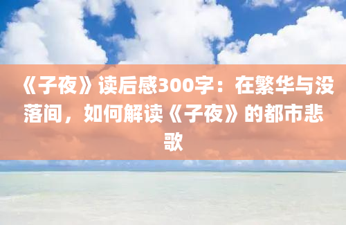 《子夜》读后感300字：在繁华与没落间，如何解读《子夜》的都市悲歌