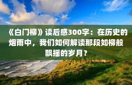 《白门柳》读后感300字：在历史的烟雨中，我们如何解读那段如柳般飘摇的岁月？