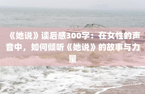 《她说》读后感300字：在女性的声音中，如何倾听《她说》的故事与力量