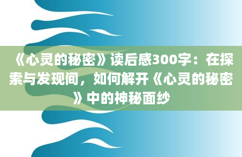 《心灵的秘密》读后感300字：在探索与发现间，如何解开《心灵的秘密》中的神秘面纱